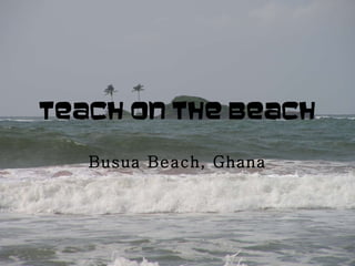 Teach on the Beach Busua Beach, Ghana 