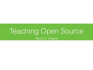 Teaching Open Source
Nicole C. Engard
 