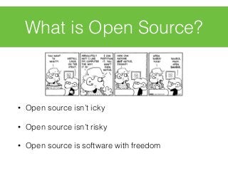 • Open source isn’t icky
• Open source isn’t risky
• Open source is software with freedom
What is Open Source?
 