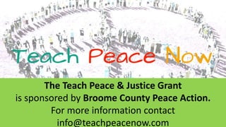The Teach Peace & Justice Grant
is sponsored by Broome County Peace Action.
For more information contact
info@teachpeacenow.com
 