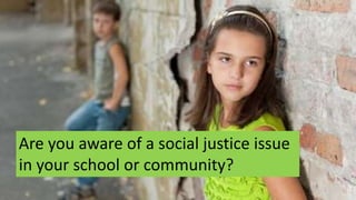 Are you aware of a social justice issue
in your school or community?
 