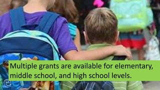 Multiple grants are available for elementary,
middle school, and high school levels.
 