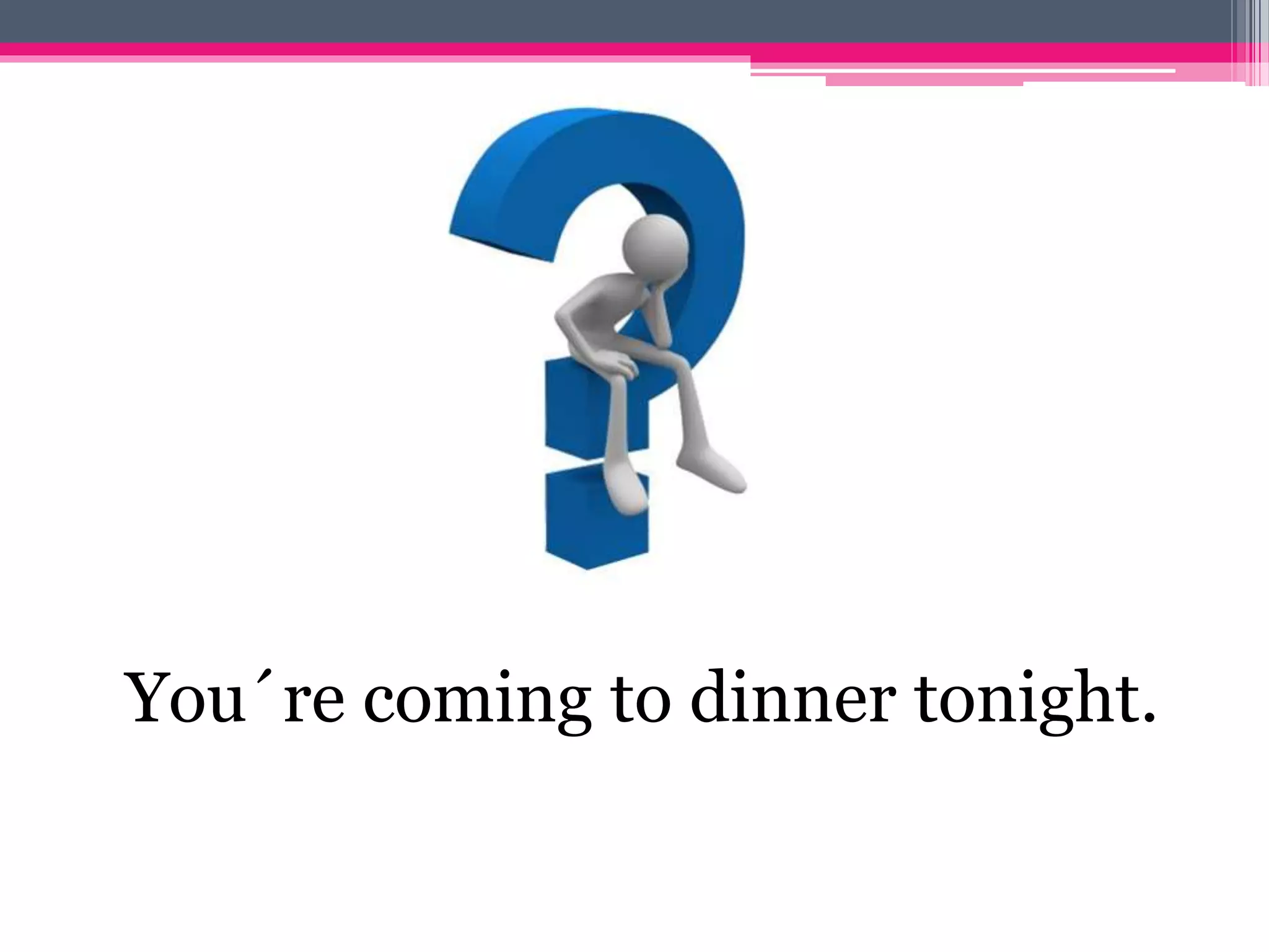 You´re coming to dinner tonight. 
 
