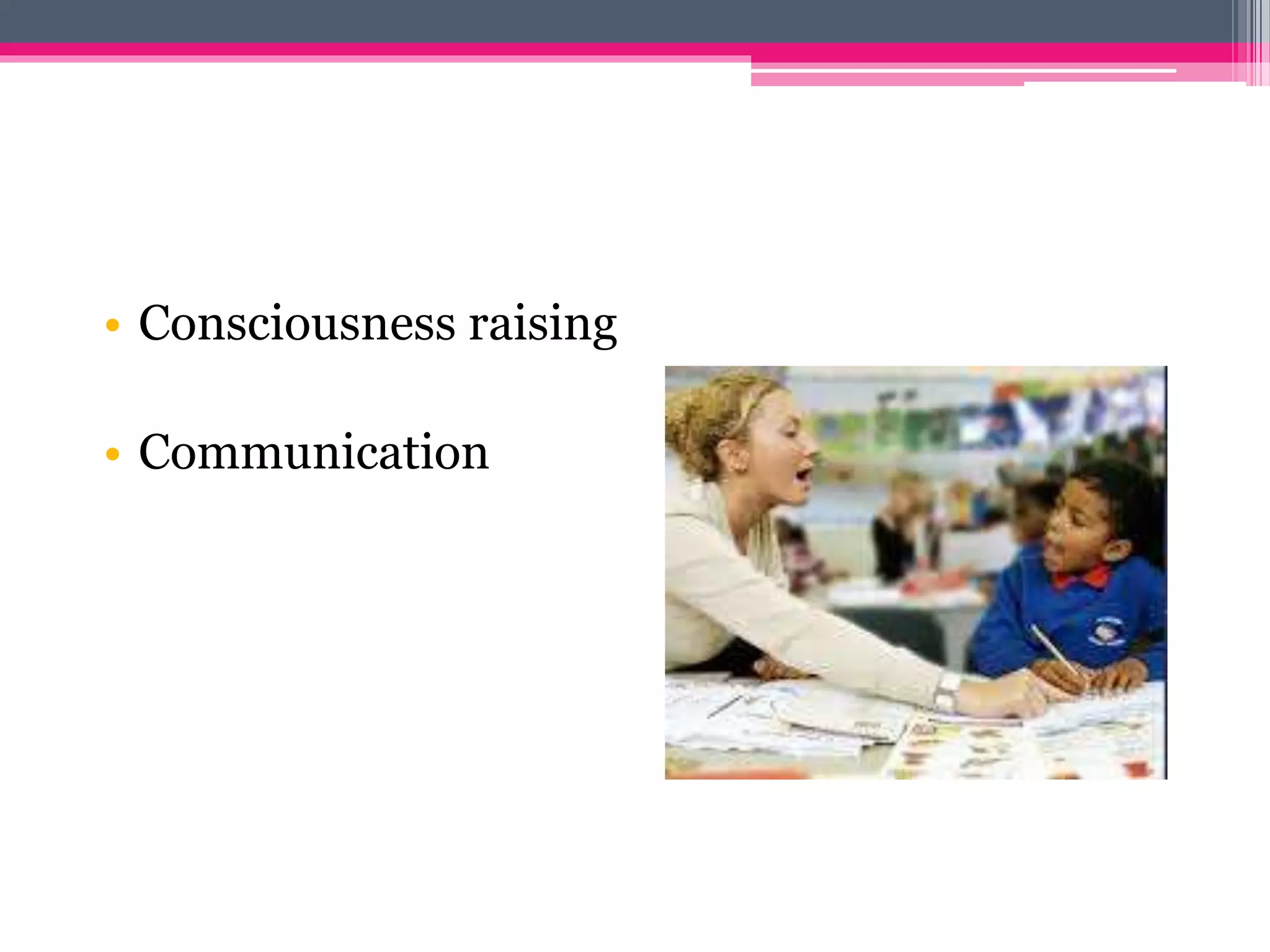 • Consciousness raising 
• Communication 
 