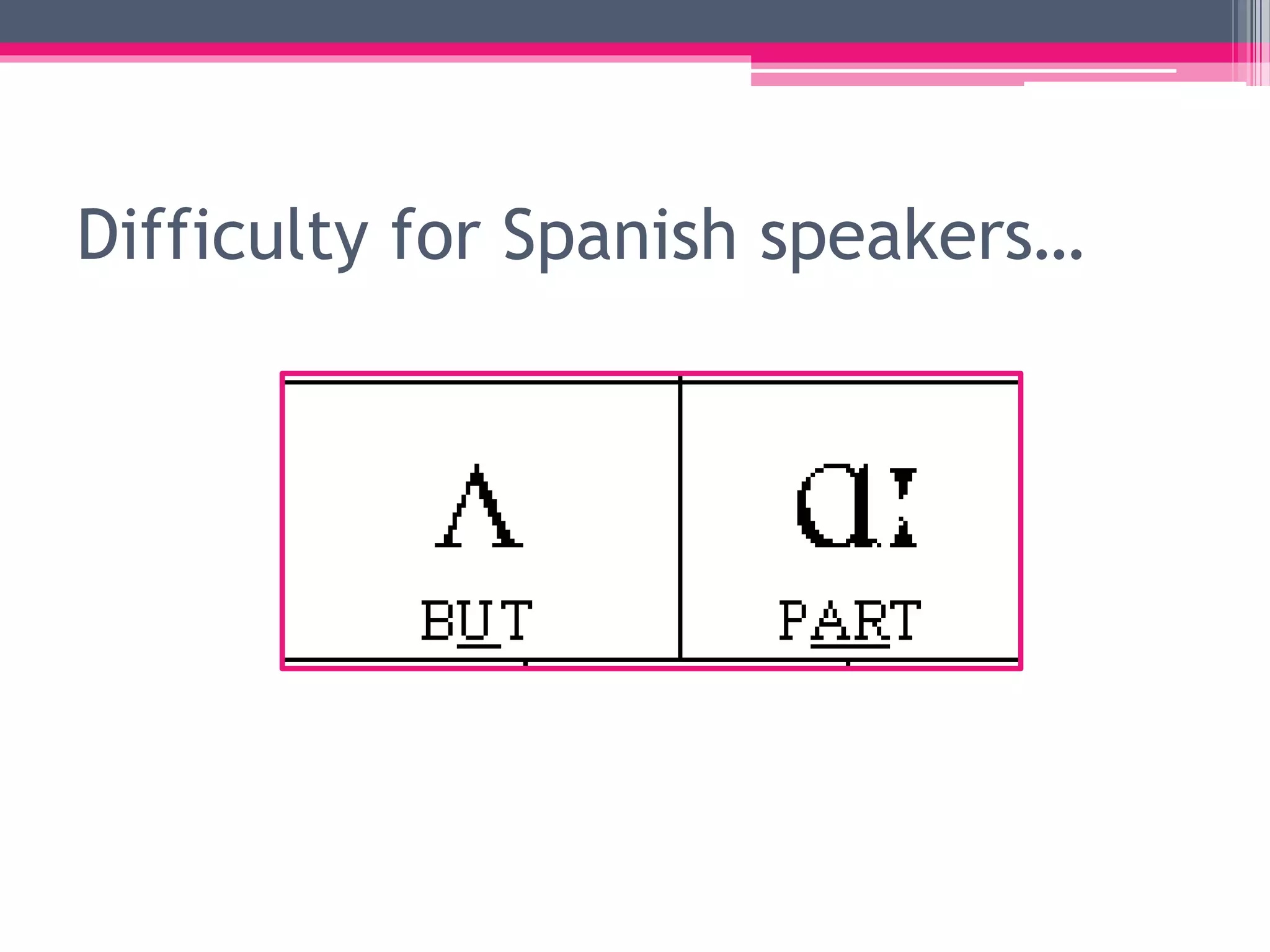 Difficulty for Spanish speakers… 
 