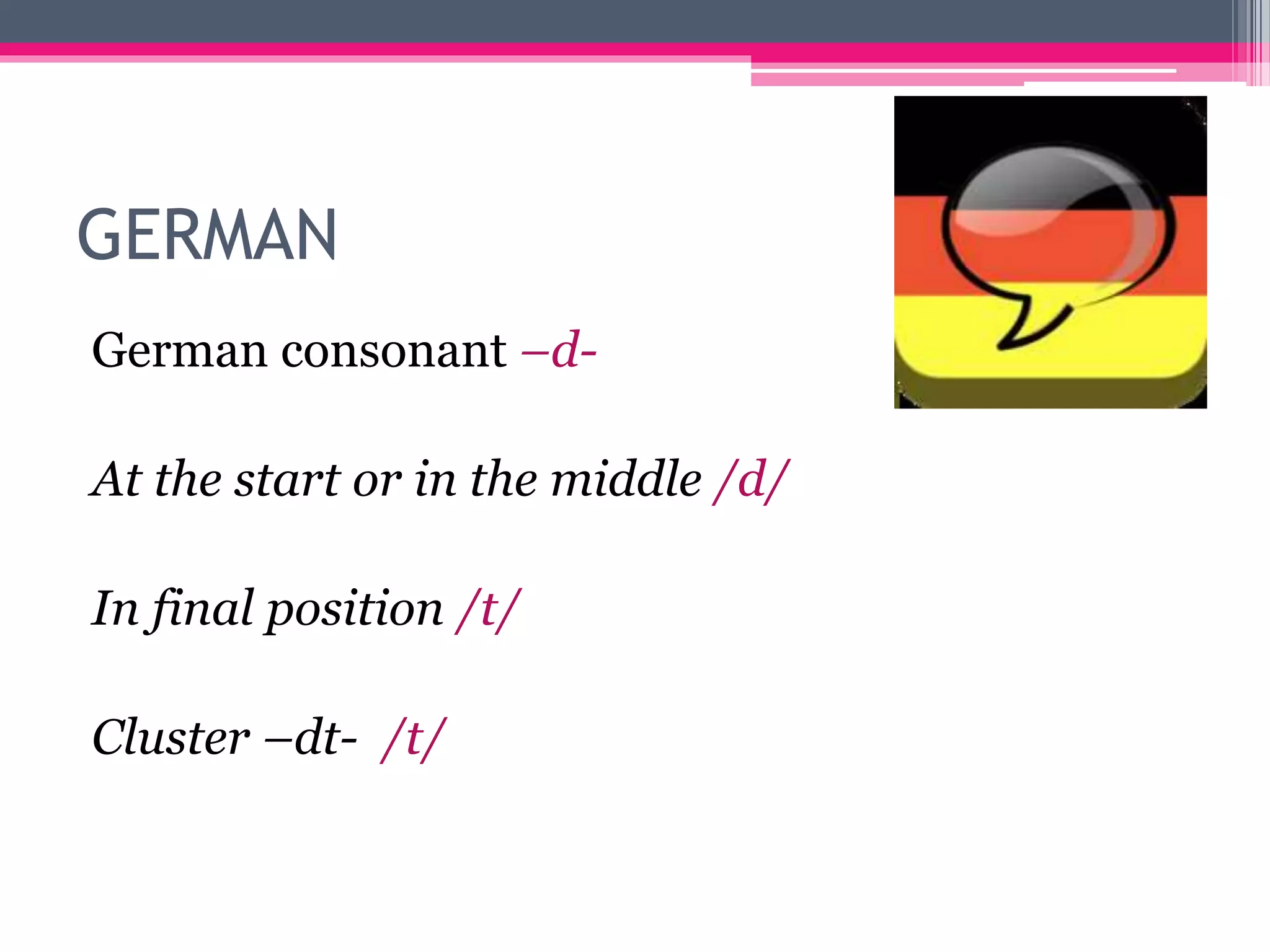 GERMAN 
German consonant –d- 
At the start or in the middle /d/ 
In final position /t/ 
Cluster –dt- /t/ 
 