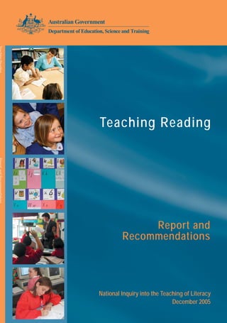 Teaching Reading
                                           Teaching Reading




              Report and Recommendations
                                                         Report and
                                                    Recommendations




                                           National Inquiry into the Teaching of Literacy
                                                                         December 2005
7317SCHP05A
 