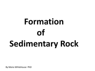        Formation  				    of  Sedimentary Rock By Moira Whitehouse  PhD 