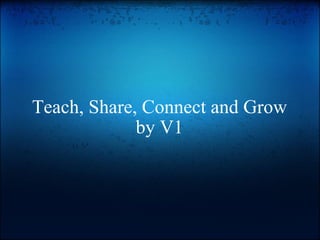 Teach, Share, Connect and Grow by V1   