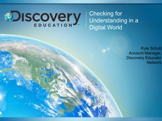 Checking for
Understanding in a
Digital World


                    Kyle Schutt
              Account Manager,
             Discovery Educator
                        Network
 