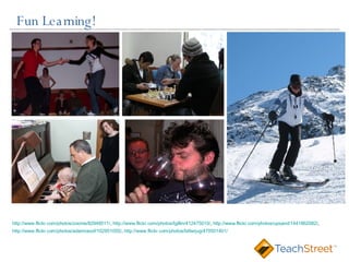 Fun Learning! http://www.flickr.com/photos/zoonie/82949511/ ,  http://www.flickr.com/photos/tgillin/412475010/ ,  http://www.flickr.com/photos/upsand/1441862082/ , http://www.flickr.com/photos/adamraoof/102951055/ ,  http://www.flickr.com/photos/bitterjug/470501401/ 