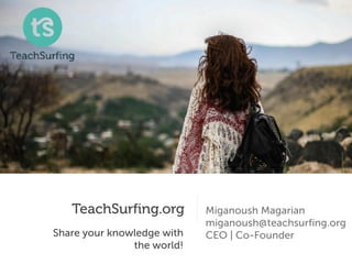 TeachSurfing.org
Share your knowledge with
the world!
Miganoush Magarian
miganoush@teachsurfing.org
CEO | Co-Founder
 