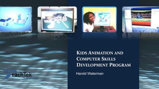 KIDS ANIMATION AND
COMPUTER SKILLS
DEVELOPMENT PROGRAM
Harold Waterman
 
