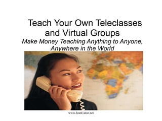 Teach Your Own Teleclasses and Virtual Groups Make Money Teaching Anything to Anyone, Anywhere in the World 