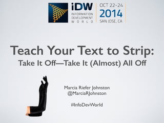 Teach Your Text to Strip: 
Take It Off—Take It (Almost) All Off 
Marcia Riefer Johnston 
@MarciaRJohnston 
#InfoDevWorld 
 