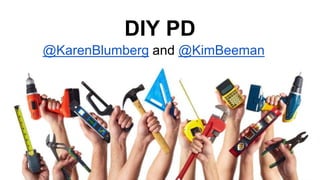 DIY PD
@KarenBlumberg and @KimBeeman
 