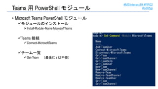#MSInteract19 #PR02
#o365jpTeams 用 PowerShell モジュール
• Microsoft Teams PowerShell モジュール
モジュールのインストール
Install-Module -Name...