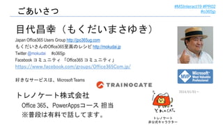 #MSInteract19 #PR02
#o365jpごあいさつ
目代昌幸（もくだいまさゆき）
Japan Office365 Users Group http://jpo365ug.com
もくだいさんのOffice365至高のレシピ htt...