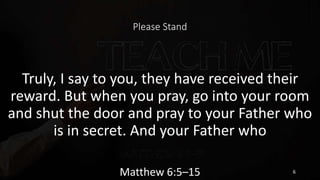Please Stand
Truly, I say to you, they have received their
reward. But when you pray, go into your room
and shut the door ...
