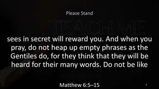 Please Stand
sees in secret will reward you. And when you
pray, do not heap up empty phrases as the
Gentiles do, for they ...