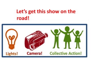 Let’s get this show on the
road!ose time has come?et@gmail.com
Lights, camera, action!
Let’s get this show on the road…
 