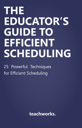 25 Powerful Techniques
for Efficient Scheduling
teachworks.
THE
EDUCATOR’S
GUIDE TO
EFFICIENT
SCHEDULING
 