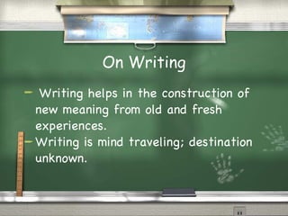 On Writing Writing helps in the construction of new meaning from old and fresh experiences. Writing is mind traveling; destination unknown. 
