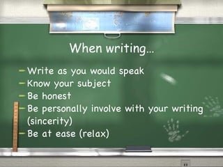 When writing… Write as you would speak Know your subject Be honest Be personally involve with your writing (sincerity) Be at ease (relax) 