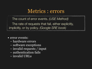 Metrics : errors
• error events: 
− hardware errors 
− software exceptions 
− invalid requests / input 
− authentication f...