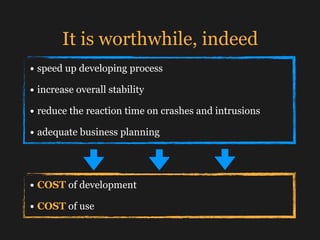 It is worthwhile, indeed
• speed up developing process
• increase overall stability
• reduce the reaction time on crashes ...