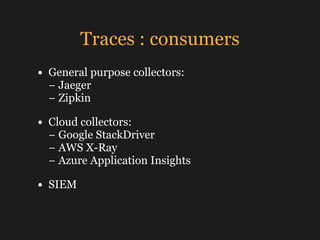 Traces : consumers
• General purpose collectors: 
− Jaeger 
− Zipkin
• Cloud collectors: 
− Google StackDriver 
− AWS X-Ra...