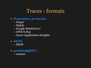 Traces : formats
• Proprietary protocols: 
− Jaeger 
− Zipkin 
− Google StackDriver 
− AWS X-Ray 
− Azure Application Insi...