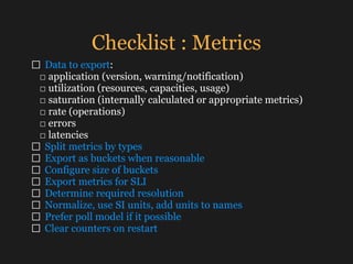 Checklist : Metrics
□ Data to export: 
□ application (version, warning/notification) 
□ utilization (resources, capacities...