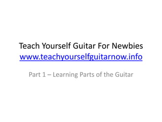 Teach Yourself Guitar For Newbieswww.teachyourselfguitarnow.info Part 1 – Learning Parts of the Guitar 