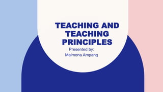 TEACHING AND
TEACHING
PRINCIPLES
Presented by:
Maimona Ampang
 