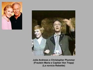 Julie Andrews e Christopher Plummer
 (Fraulein Maria e Capitan Von Trapp)
         (La novicia Rebelde)
 