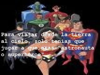 Para viajar desde la tierra al cielo, solo tenias que jugar a que eras "astronauta o superhéroe". 