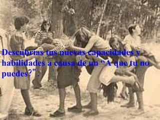 Descubrías tus nuevas capacidades y habilidades a causa de un “A que tu no puedes?". 