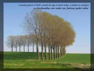 - Cuando ponerte el 'babi' a modo de capa te hacía soñar  y subido en cualquier
escalón deseabas con todas tus fuerzas poder volar 
 
 