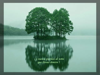 ¡ y nunca pierdas al niño
que llevas dentro !
 