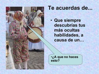 Te acuerdas de... Que siempre descubrías tus más ocultas habilidades, a causa de un… ¿A que no haces esto? 