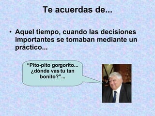 Te acuerdas de... Aquel tiempo, cuando las decisiones importantes se tomaban mediante un práctico...  “ Pito-pito gorgorito... ¿dónde vas tu tan bonito?”... 