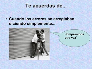 Te acuerdas de... Cuando los errores se arreglaban diciendo simplemente...  'Empezamos otra vez' 