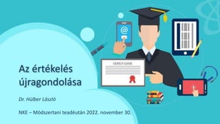 Az értékelés
újragondolása
Dr. Hülber László
NKE – Módszertani teadéután 2022. november 30.
 