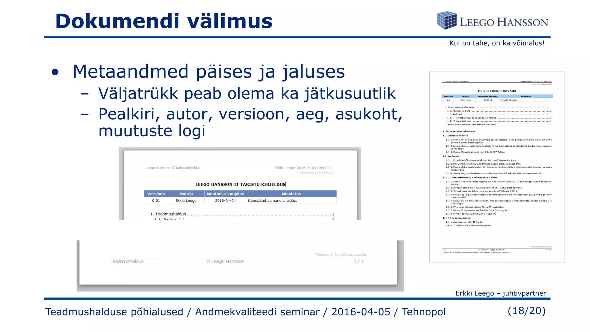 Kui on tahe, on ka võimalus!
Erkki Leego – juhtivpartner
(18/20)
Dokumendi välimus
• Metaandmed päises ja jaluses
– Väljatrükk peab olema ka jätkusuutlik
– Pealkiri, autor, versioon, aeg, asukoht,
muutuste logi
Teadmushalduse põhialused / Andmekvaliteedi seminar / 2016-04-05 / Tehnopol
 