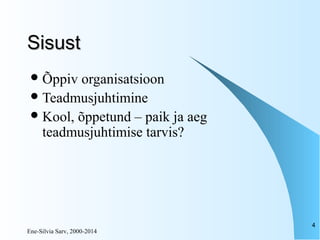 Ene-Silvia Sarv, 2000-2014
4
SisustSisust
Õppiv organisatsioon
Teadmusjuhtimine
Kool, õppetund – paik ja aeg
teadmusjuhtimise tarvis?
 