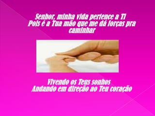 Senhor, minha vida pertence a Ti
Pois é a Tua mão que me dá forças pra
caminhar



Vivendo os Teus sonhos
Andando em direção ao Teu coração

 