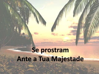 Se prostram
Ante a Tua Majestade
 