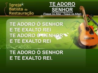 TE ADORO SENHOR(Toque no Altar : Toque no Altar)TE ADORO Ó SENHORE TE EXALTO REITE ADORO Ó SENHORE TE EXALTO REITE ADORO Ó SENHORE TE EXALTO REI.