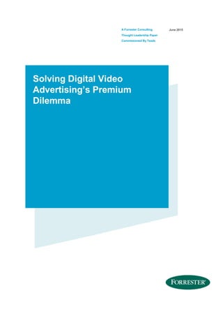 A Forrester Consulting
Thought Leadership Paper
Commissioned By Teads
June 2015
Solving Digital Video
Advertising’s Premium
Dilemma
 
